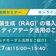 生成AI活用セミナー　検索拡張生成（RAG）の導入効果と、マルチメディアデータ活用のこれからを解説！