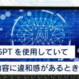 ChatGPTを使用していて回答内容に違和感があるときの対処