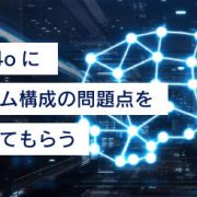 GPT-4oにシステム構成の問題点を指摘してもらう ＜ChatGPT活用ブログ＞