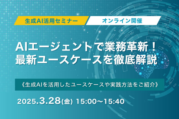 生成AI活用セミナー　AIエージェントで業務革新！最新ユースケースを徹底解説　3月28日(金)開催！