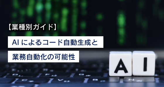 【業種別ガイド】AIによるコード自動生成と業務自動化の可能性