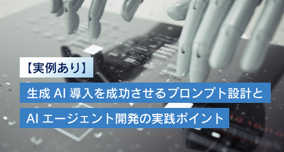 【事例あり】生成AI導入を成功させるプロンプト設計とAIエージェント開発の実践ポイント