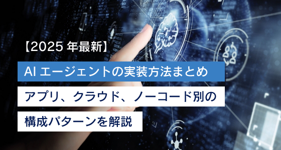 【2025年最新】AIエージェントの実装方法まとめ｜アプリ、クラウド、ノーコード別の構成パターンを解説