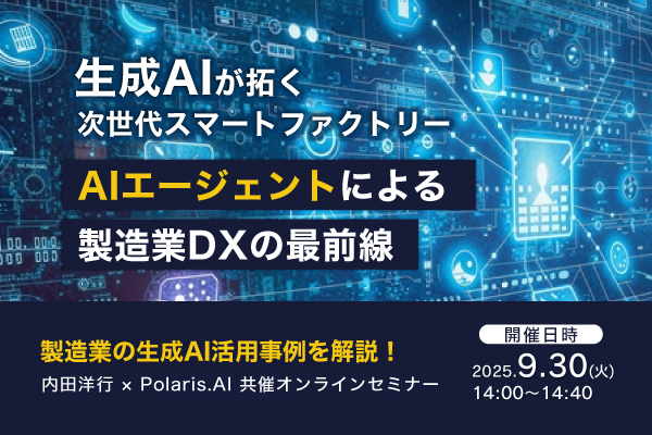 9月30日(火)開催!生成AIが拓く次世代スマートファクトリー ~AIエージェントによる製造業DXの最前線~株式会社内田洋行 × Polaris.AI株式会社 共催セミナー