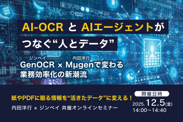 12月5日(金)開催！AI-OCRと生成AIエージェントがつなぐ“人とデータ” ～ジンベイ GenOCR × 内田洋行 Mµgenで変わる業務効率化の新潮流～株式会社内田洋行×ジンベイ株式会社 共催オンラインセミナー