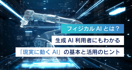 フィジカルAIとは?生成AI利用者にもわかる「現実に動くAI」の基本と活用のヒント