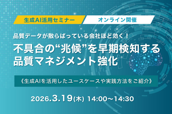 3月19日(木)開催!品質データが散らばっている会社ほど効く!不具合の“兆候”を早期検知する品質マネジメント強化 生成AI活用セミナー