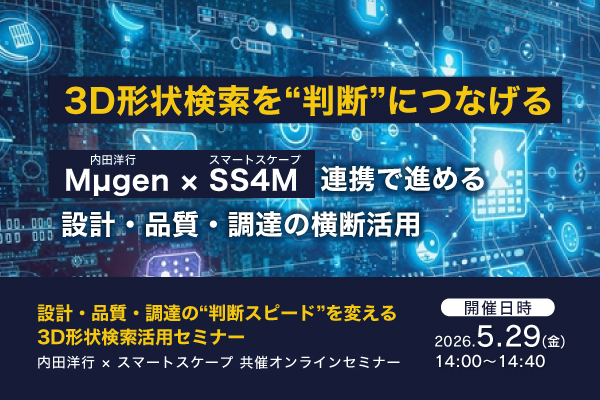 5月29日(金)開催！3D形状検索を“判断”につなげる　Mµgen × SS4M連携で進める設計・品質・調達の横断活用