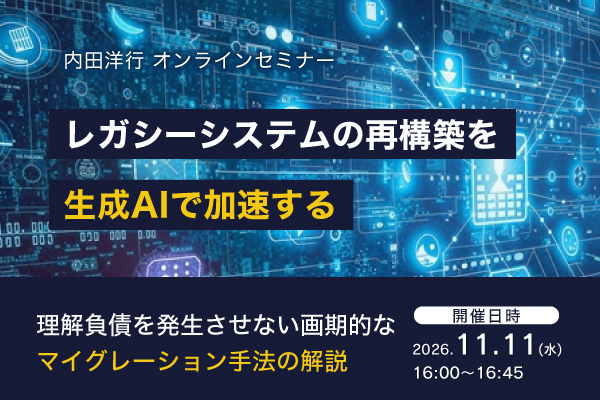 内田洋行オンラインセミナー|11月11日(水)開催!レガシーシステムの再構築を生成AIで加速する~理解負債を発生させない画期的なマイグレーション手法の解説~